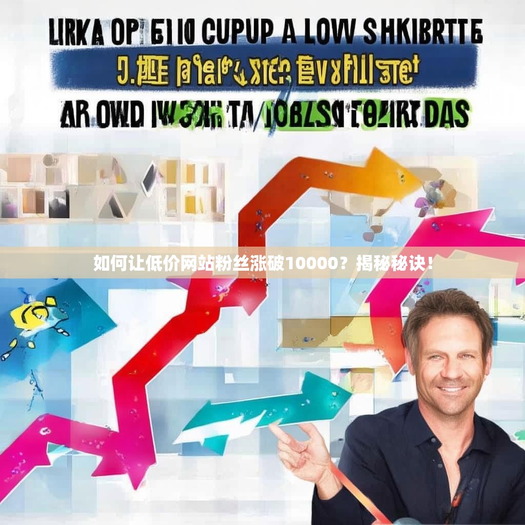 如何让低价网站粉丝涨破10000?揭秘秘诀!