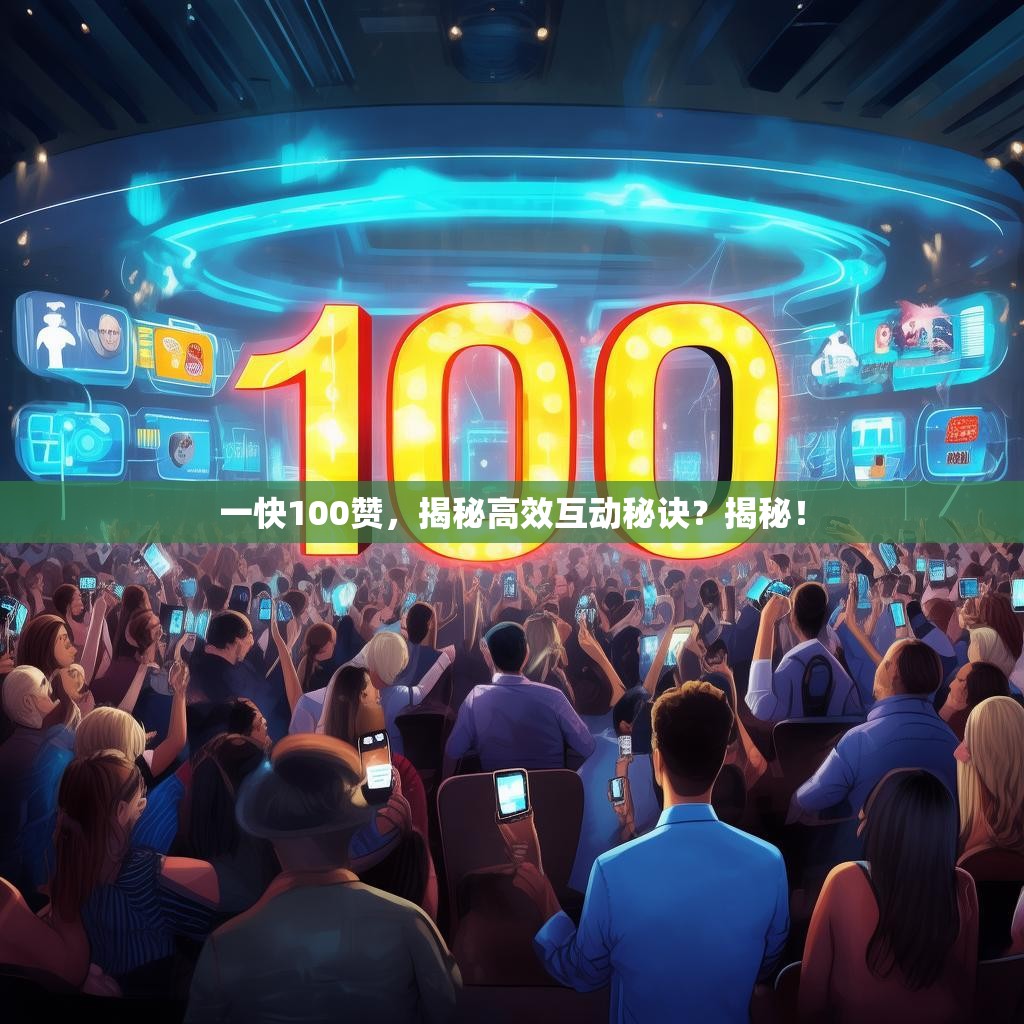 一快100赞，揭秘高效互动秘诀？揭秘！