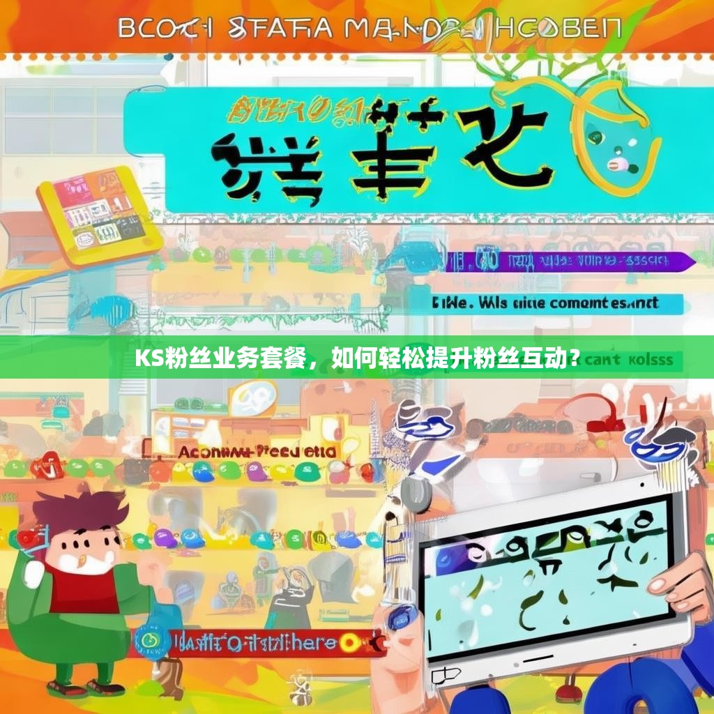 KS粉丝业务套餐，如何轻松提升粉丝互动？