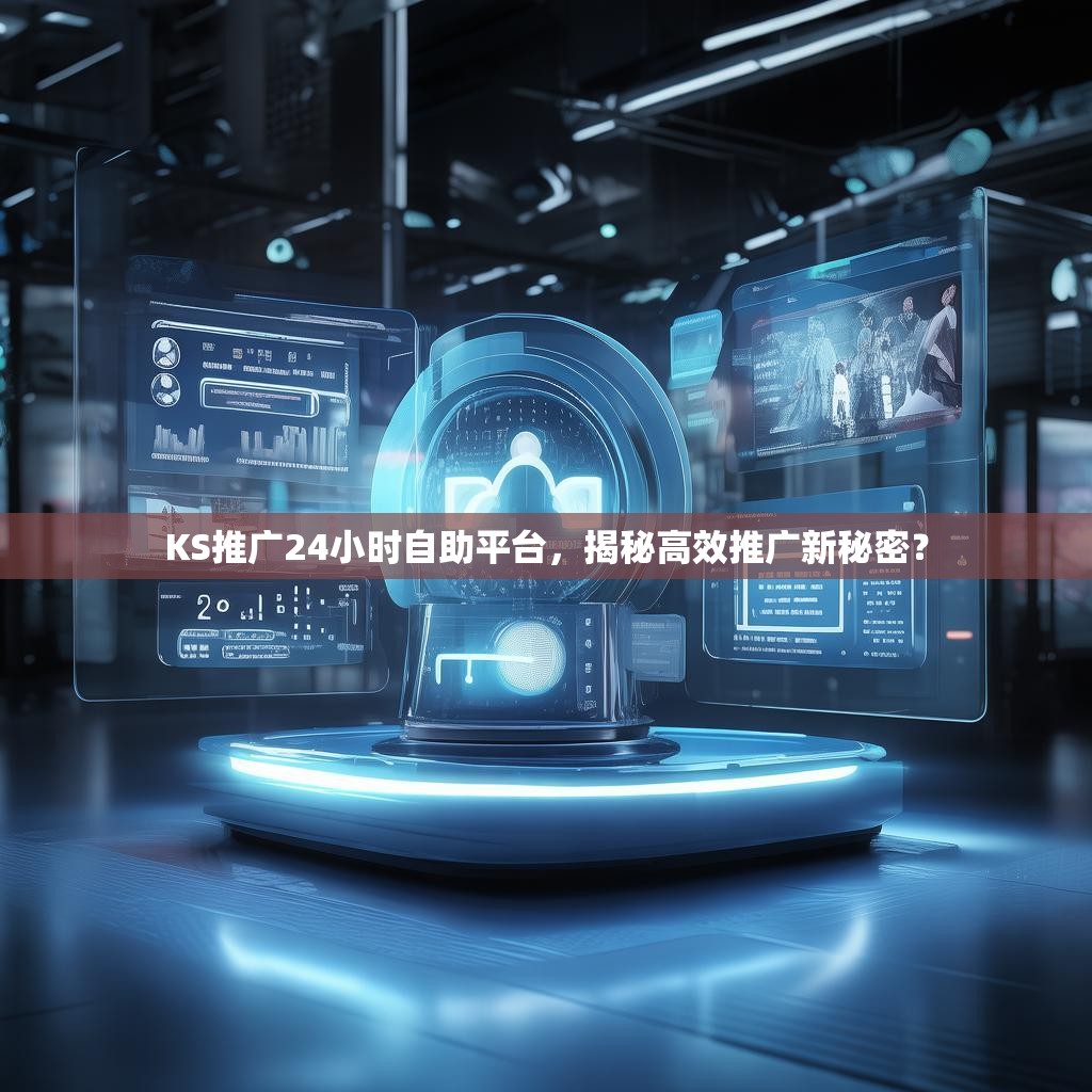 KS推广24小时自助平台,揭秘高效推广新秘密?