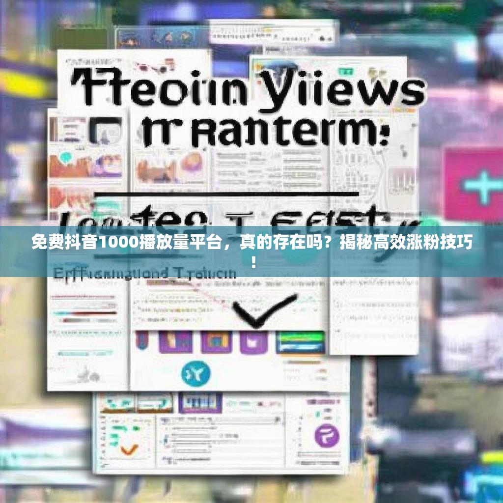 免费抖音1000播放量平台，真的存在吗？揭秘高效涨粉技巧！