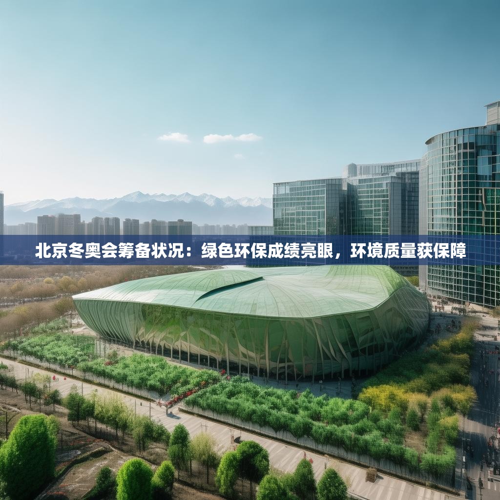 北京冬奥会筹备状况：绿色环保成绩亮眼，环境质量获保障