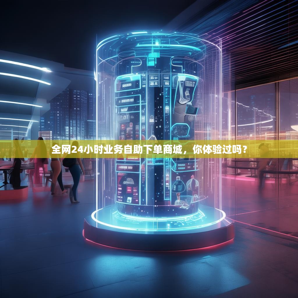 全网24小时业务自助下单商城,你体验过吗?