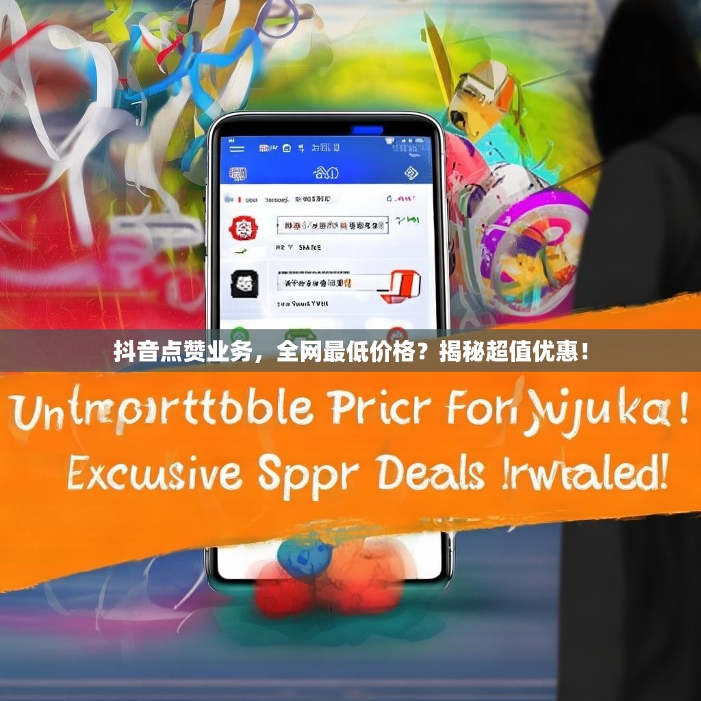 抖音点赞业务,全网最低价格?揭秘超值优惠!