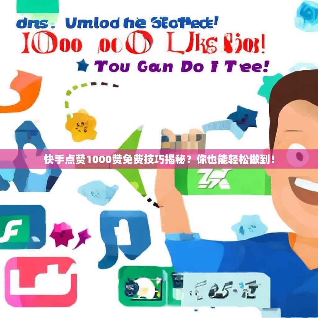 快手点赞1000赞免费技巧揭秘？你也能轻松做到！