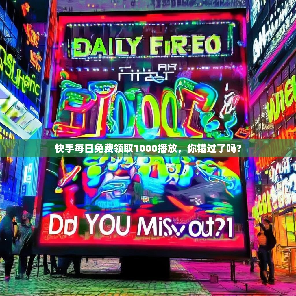 快手每日免费领取1000播放，你错过了吗？