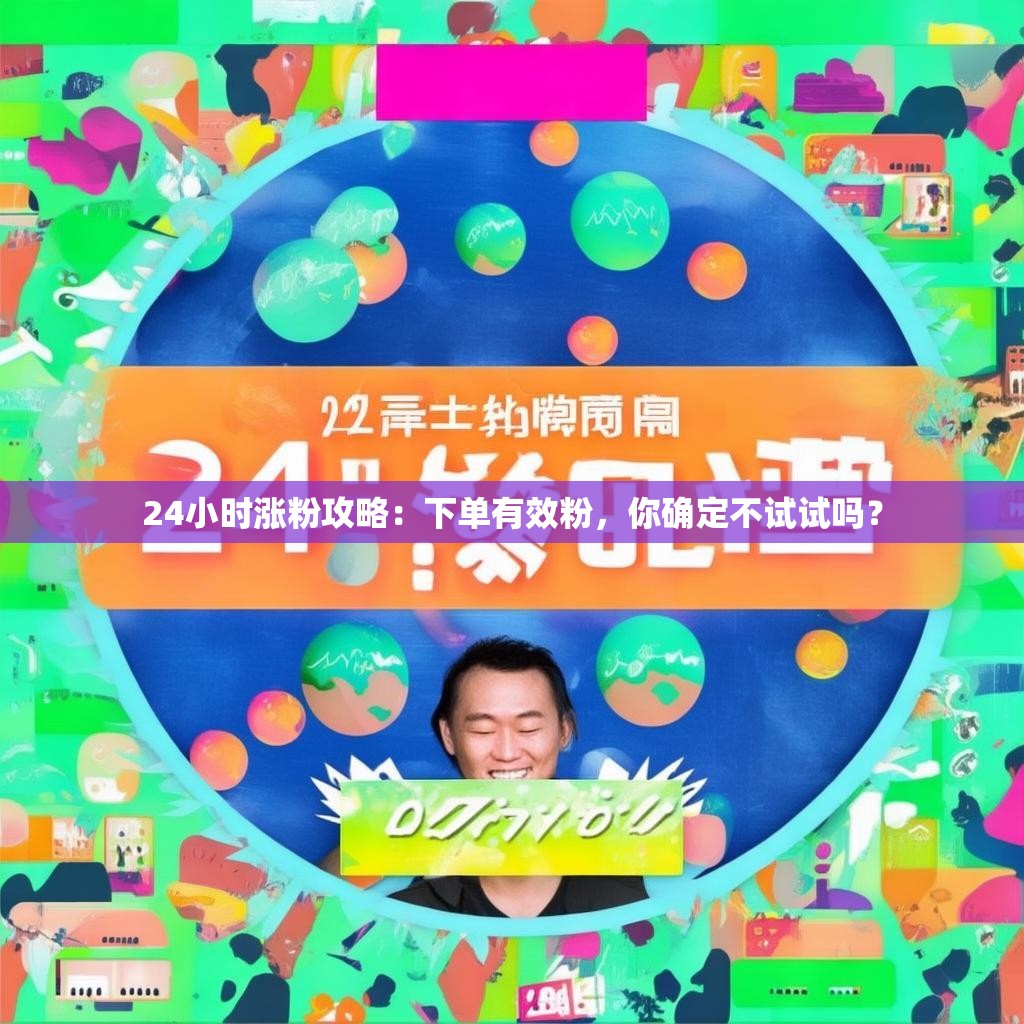 24小时涨粉攻略:下单有效粉,你确定不试试吗?