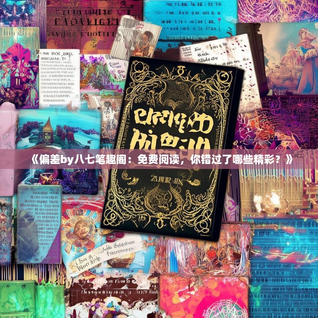 《偏差by八七笔趣阁：免费阅读，你错过了哪些精彩？》