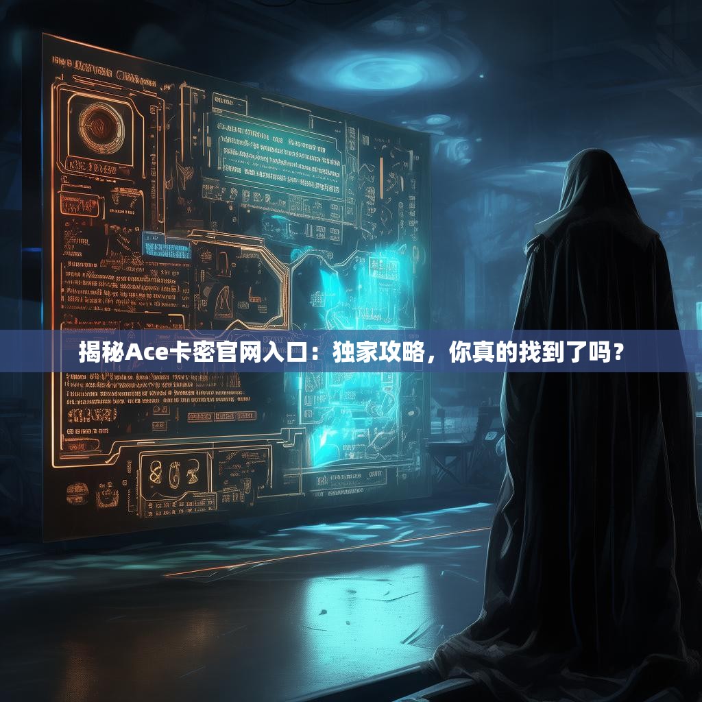 揭秘Ace卡密官网入口:独家攻略,你真的找到了吗?