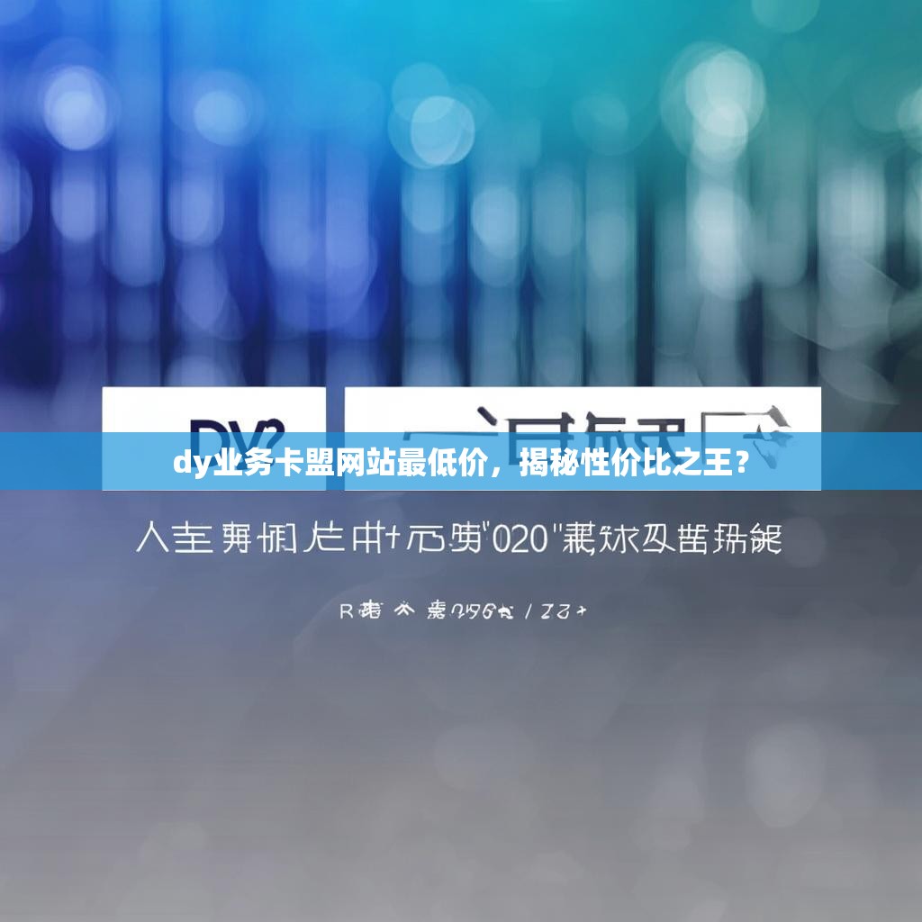 dy业务卡盟网站最低价,揭秘性价比之王?