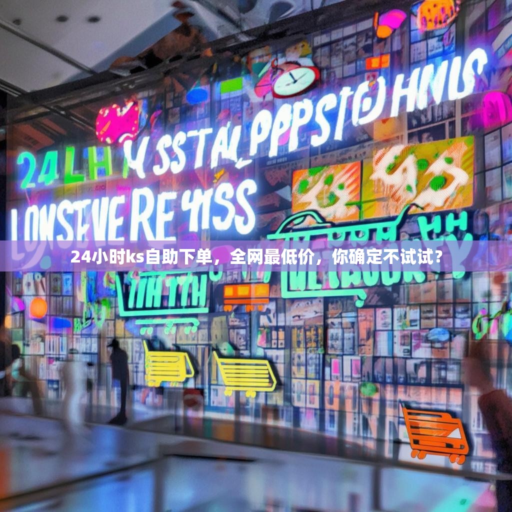 24小时ks自助下单，全网最低价，你确定不试试？