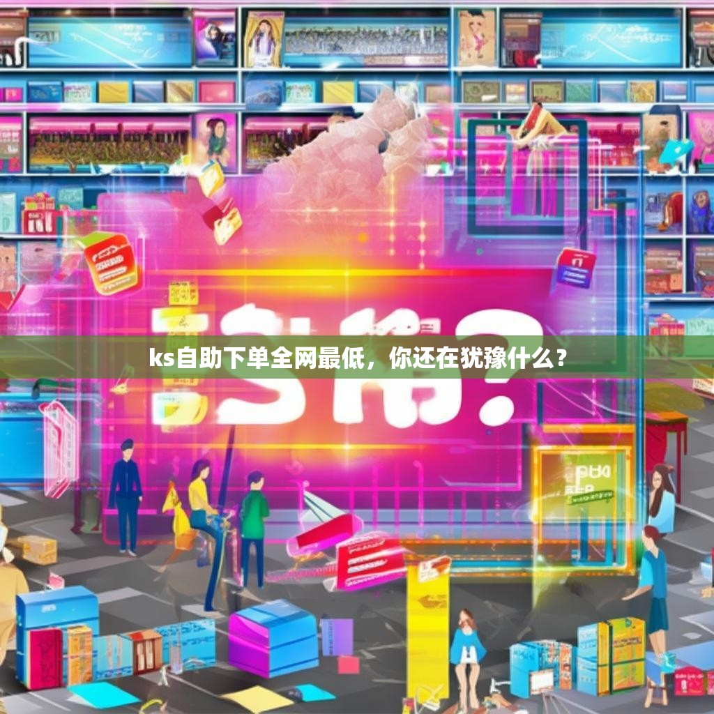 ks自助下单全网最低，你还在犹豫什么？