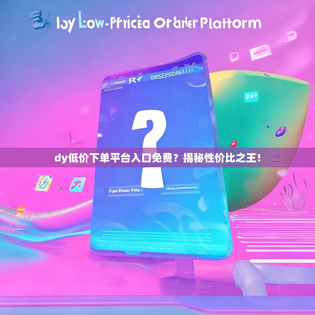 dy低价下单平台入口免费?揭秘性价比之王!