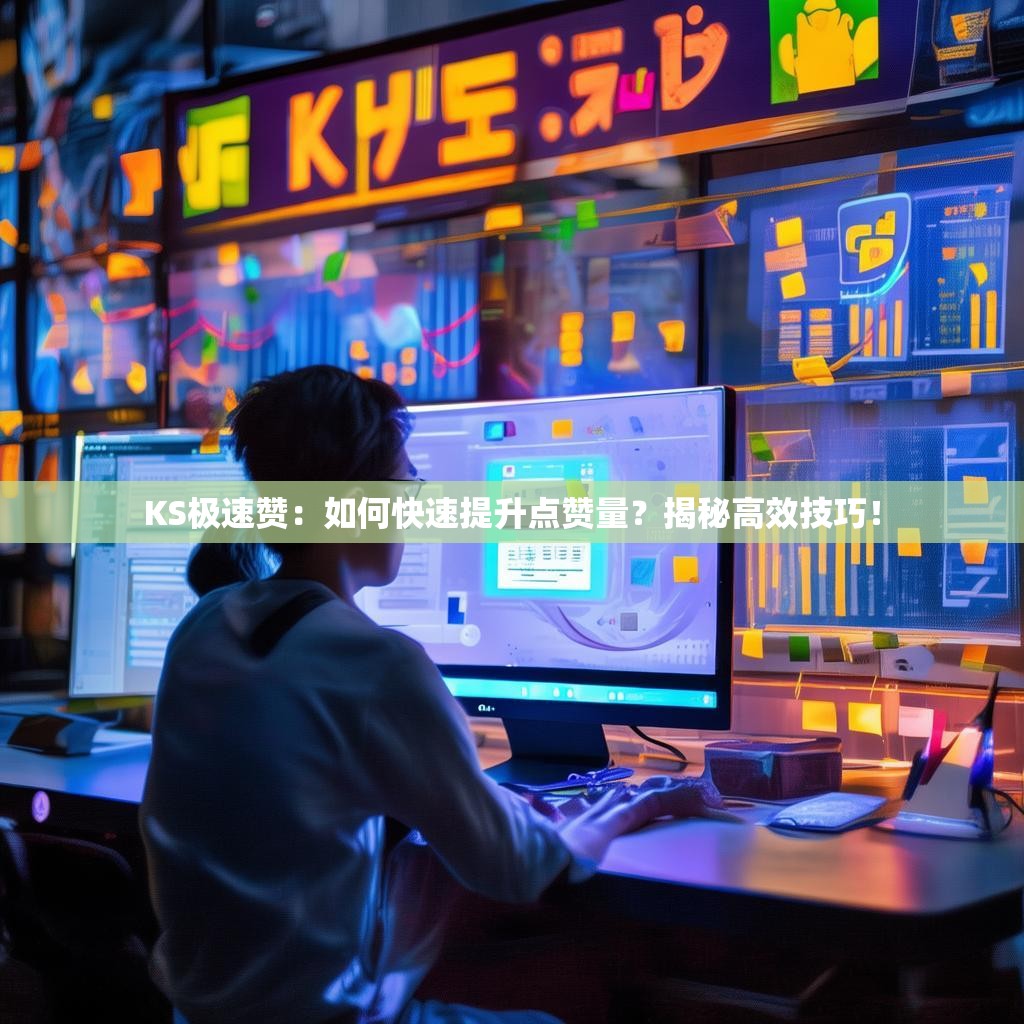 KS极速赞：如何快速提升点赞量？揭秘高效技巧！