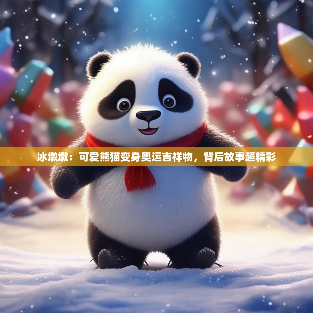 冰墩墩：可爱熊猫变身奥运吉祥物，背后故事超精彩