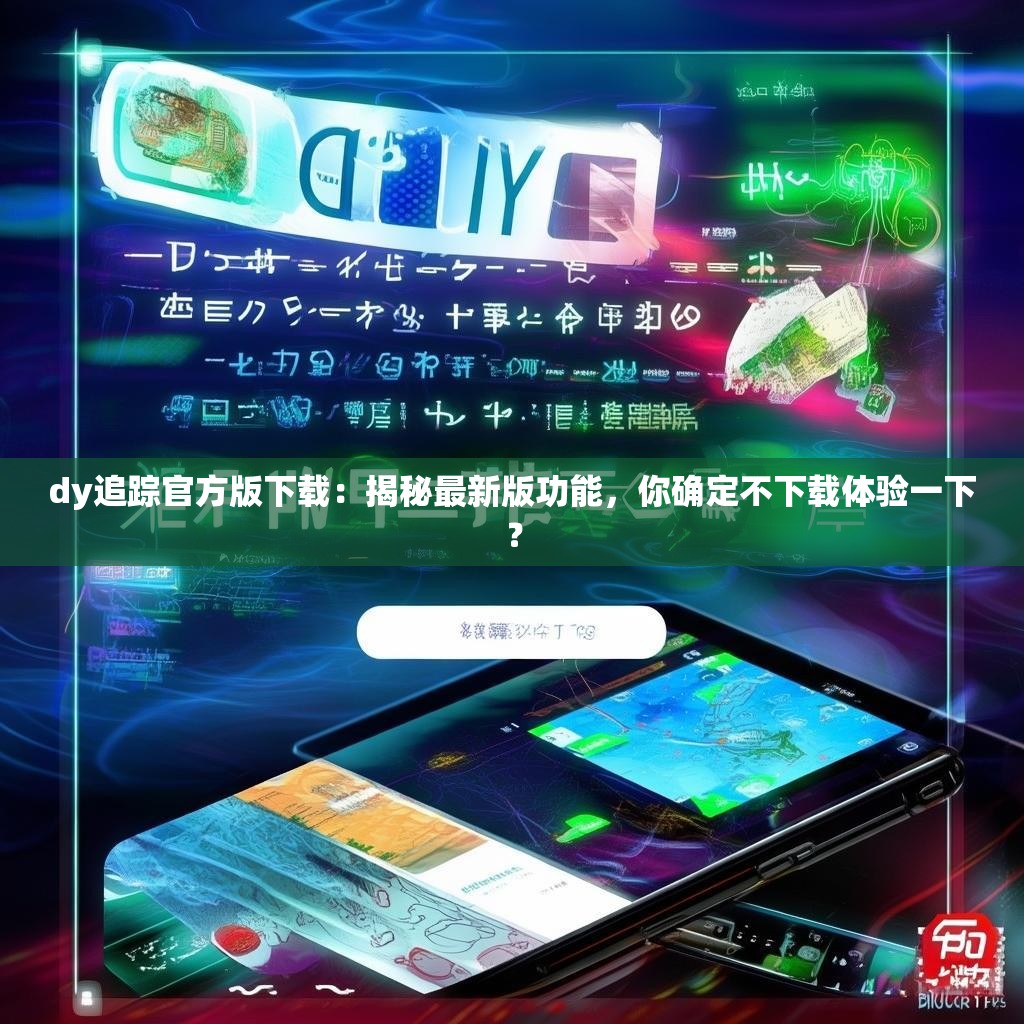 dy追踪官方版下载：揭秘最新版功能，你确定不下载体验一下？