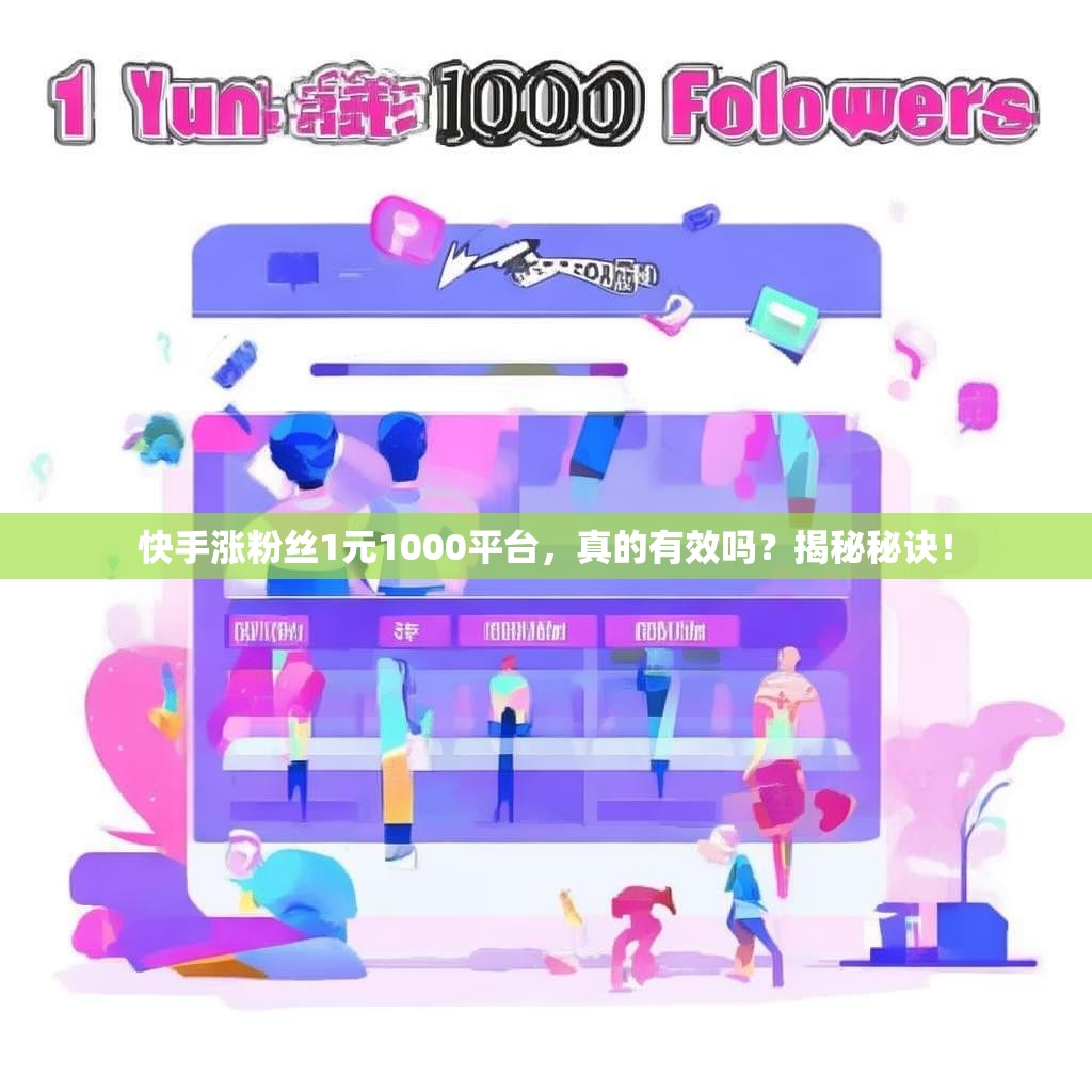 快手涨粉丝1元1000平台，真的有效吗？揭秘秘诀！