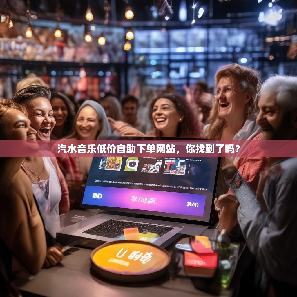 汽水音乐低价自助下单网站，你找到了吗？