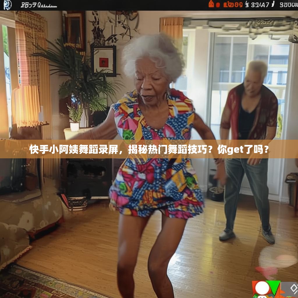 快手小阿姨舞蹈录屏,揭秘热门舞蹈技巧?你get了吗?
