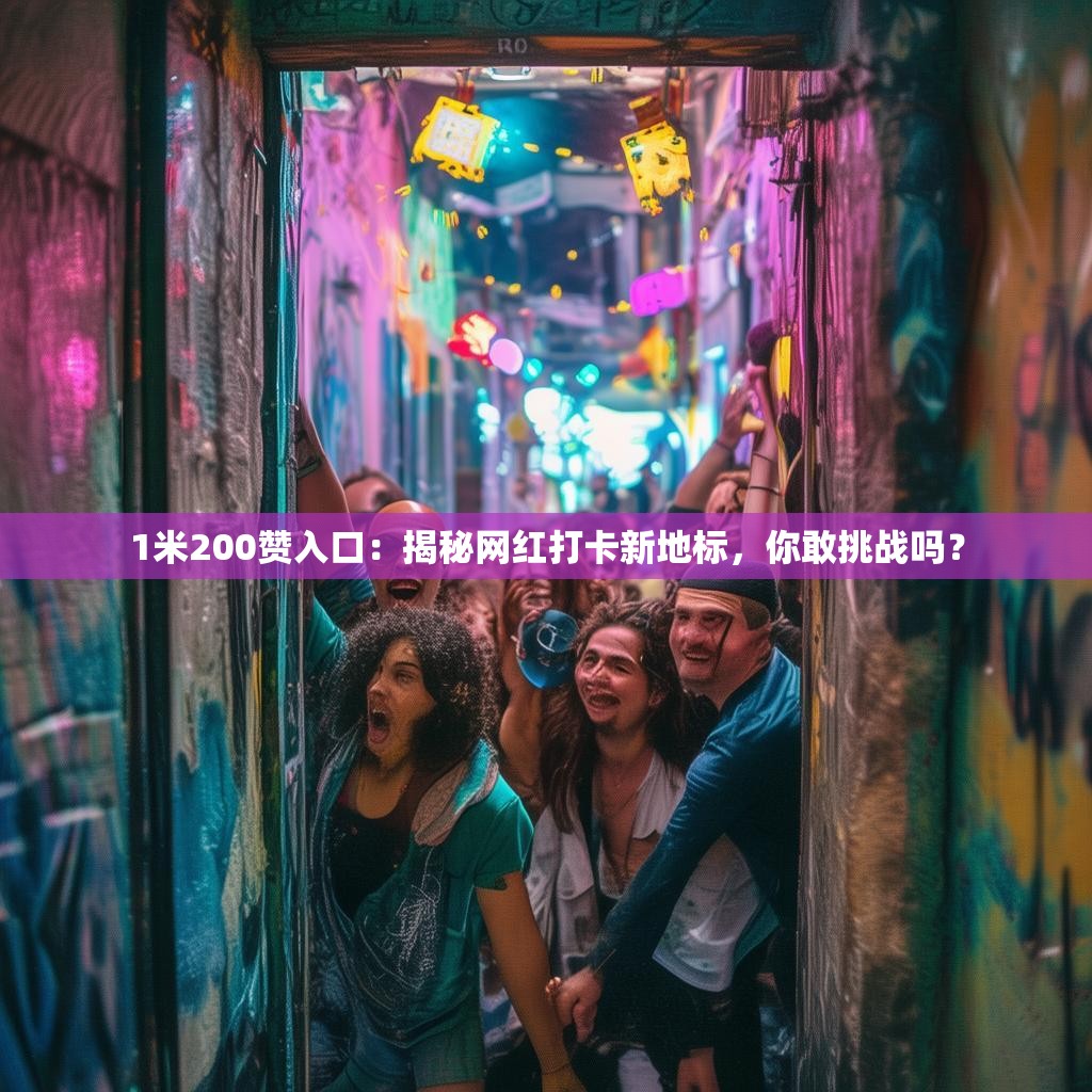 1米200赞入口:揭秘网红打卡新地标,你敢挑战吗?