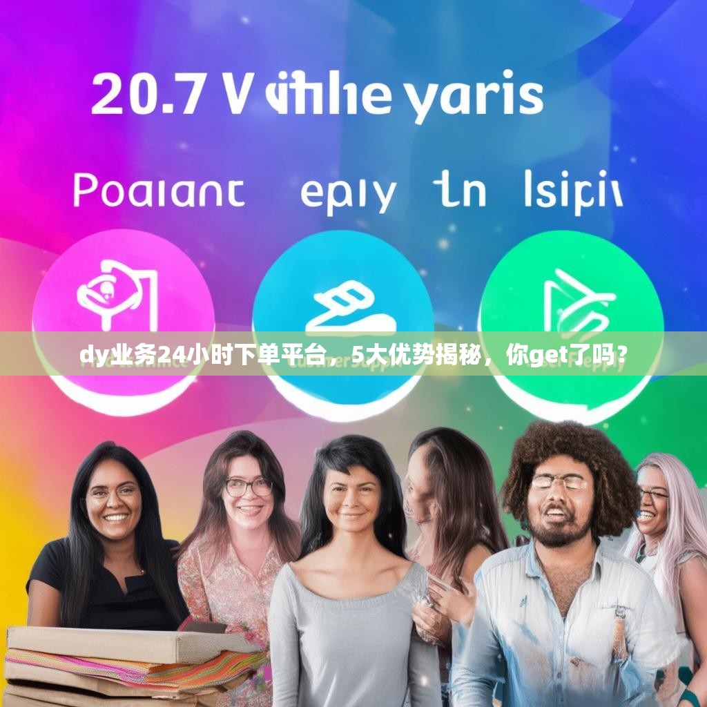 dy业务24小时下单平台，5大优势揭秘，你get了吗？