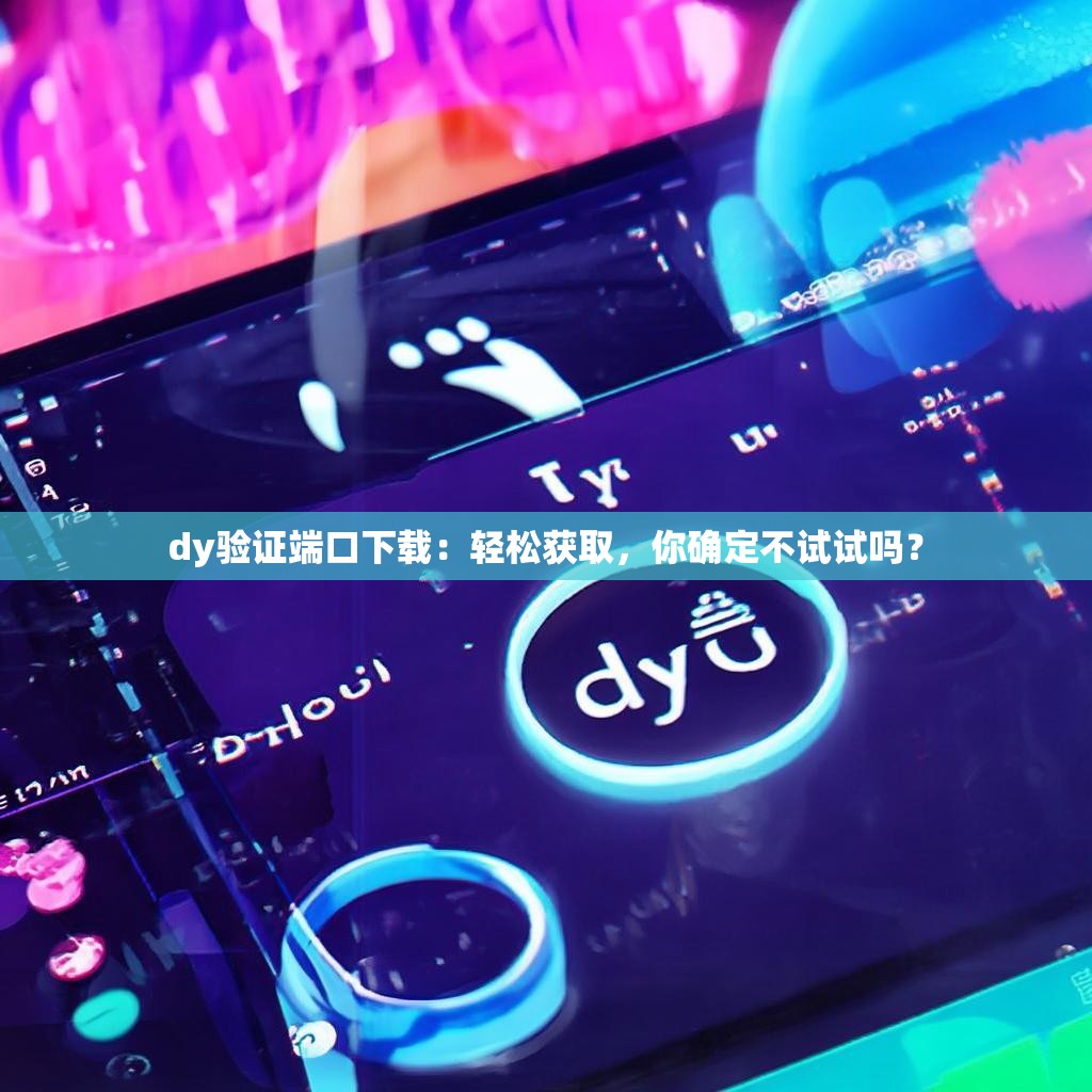 dy验证端口下载:轻松获取,你确定不试试吗?