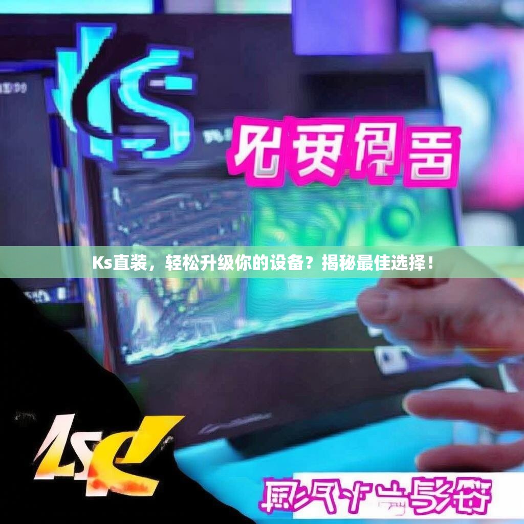 Ks直装，轻松升级你的设备？揭秘最佳选择！