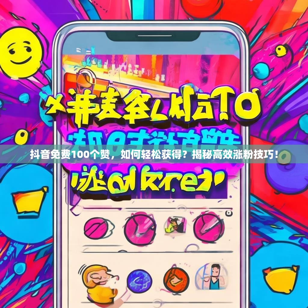抖音免费100个赞,如何轻松获得?揭秘高效涨粉技巧!