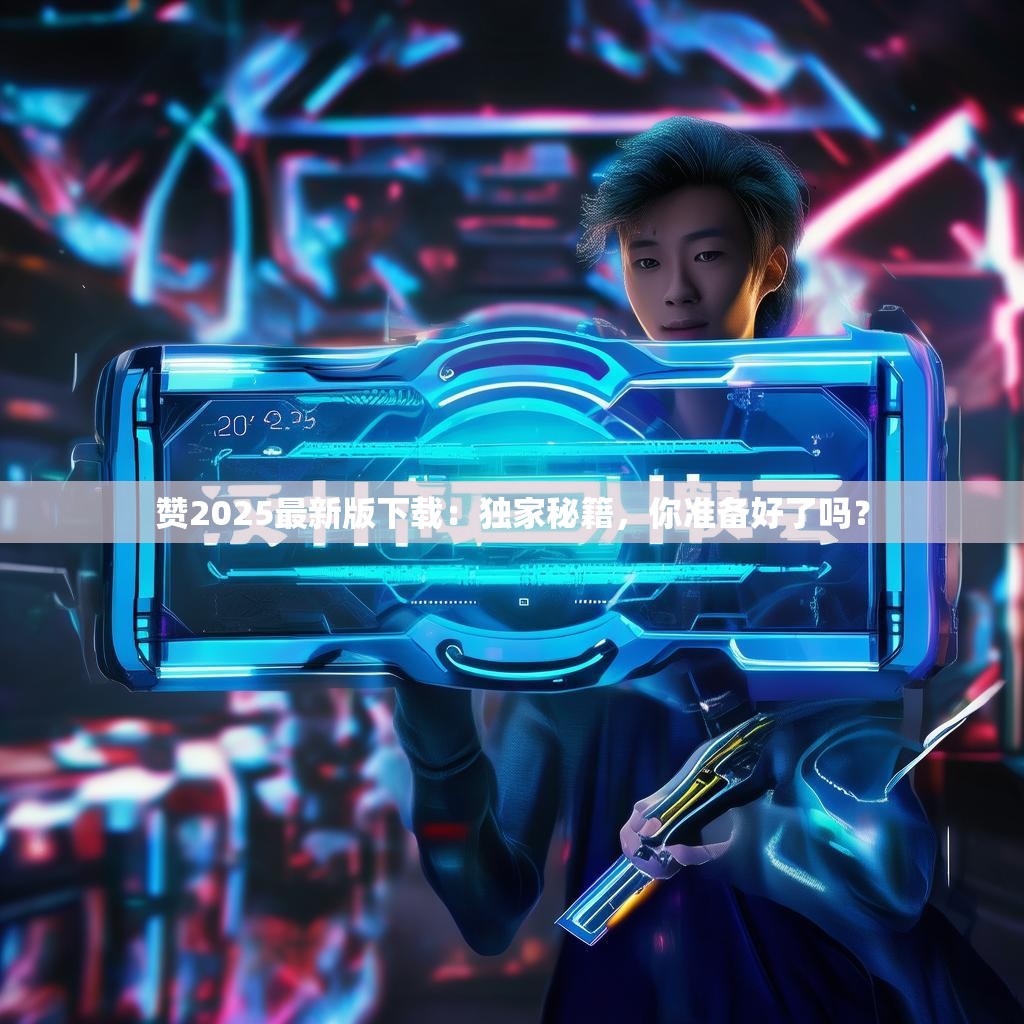 赞2025最新版下载:独家秘籍,你准备好了吗?