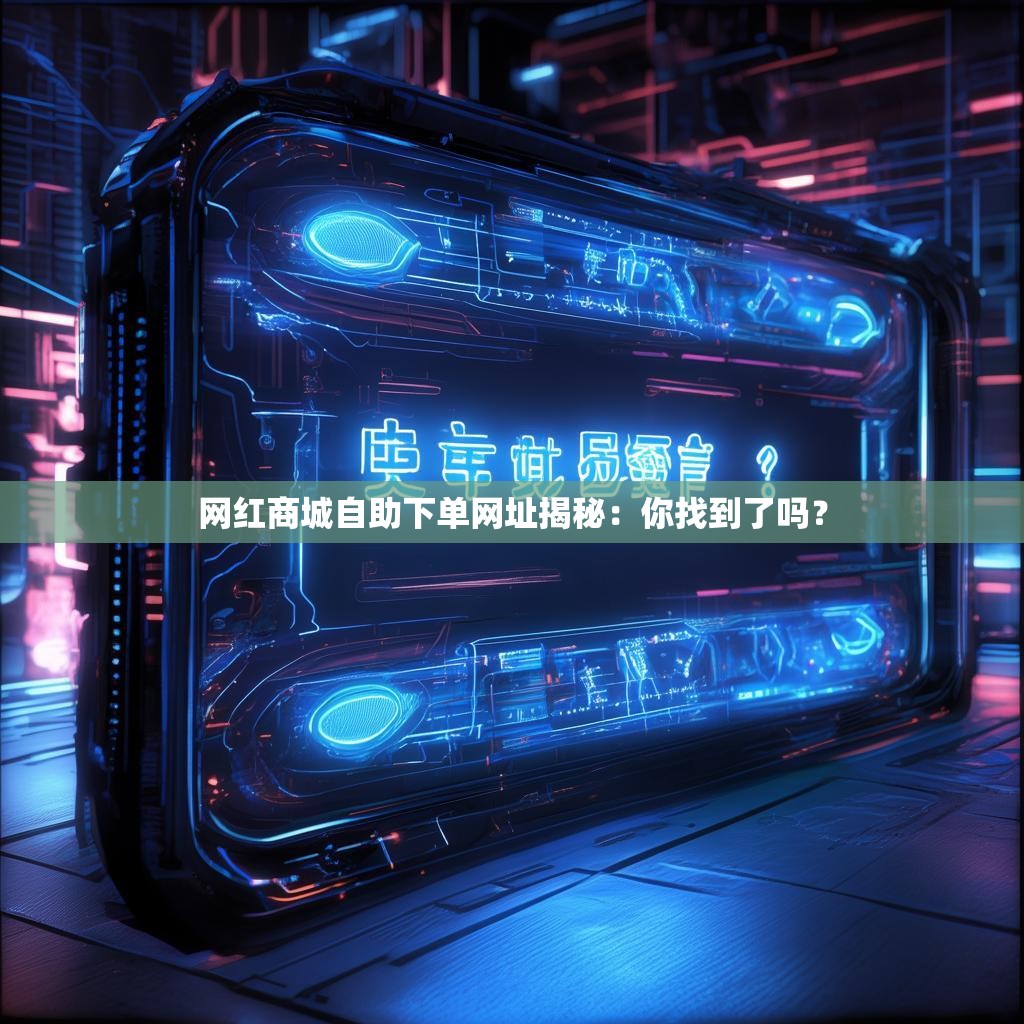 网红商城自助下单网址揭秘：你找到了吗？
