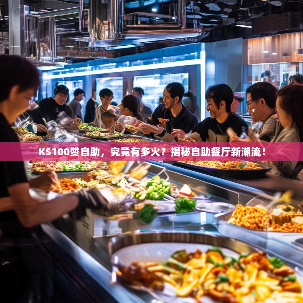 KS100赞自助，究竟有多火？揭秘自助餐厅新潮流！