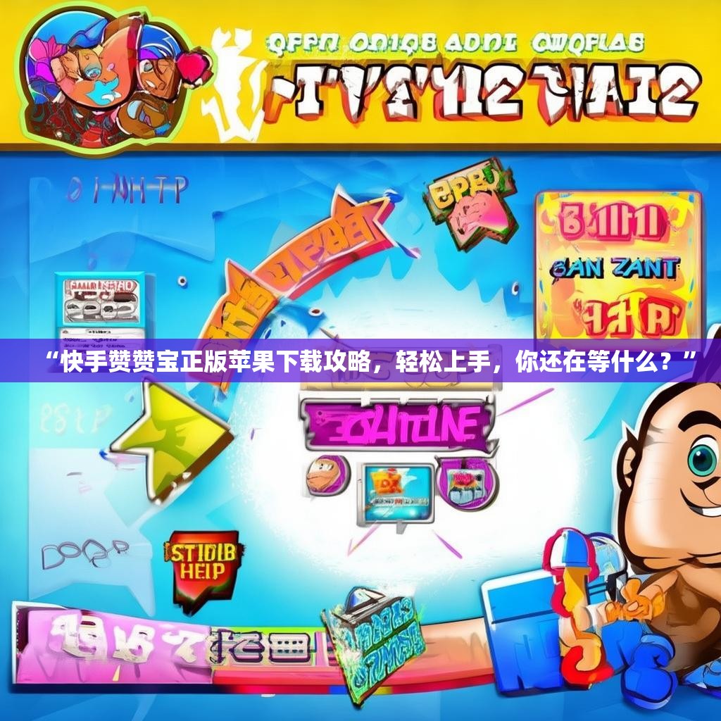 “快手赞赞宝正版苹果下载攻略,轻松上手,你还在等什么?”