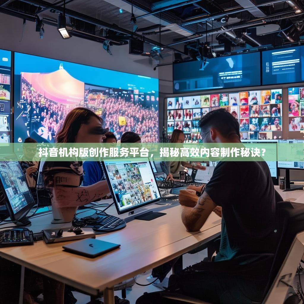 抖音机构版创作服务平台，揭秘高效内容制作秘诀？