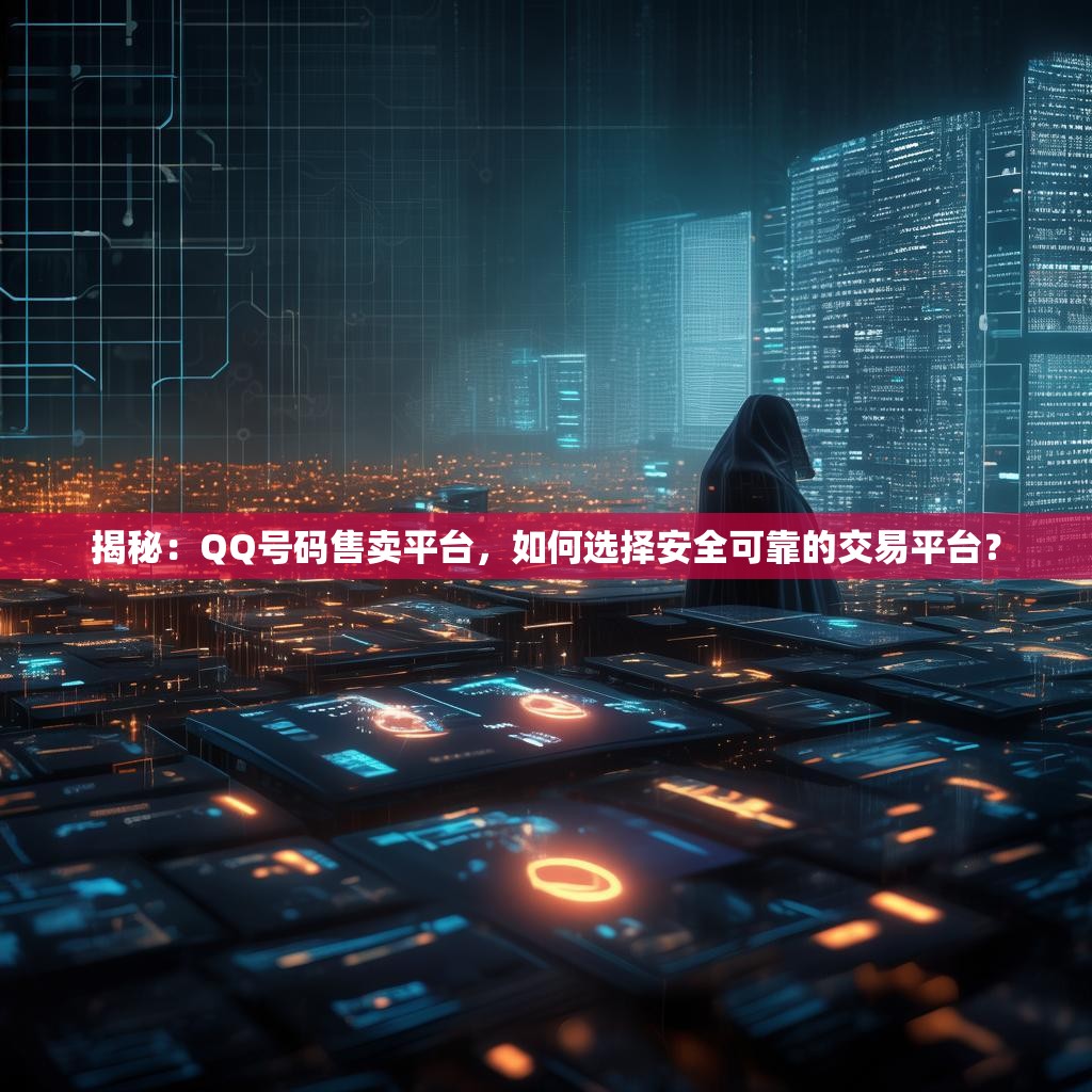 揭秘:QQ号码售卖平台,如何选择安全可靠的交易平台?