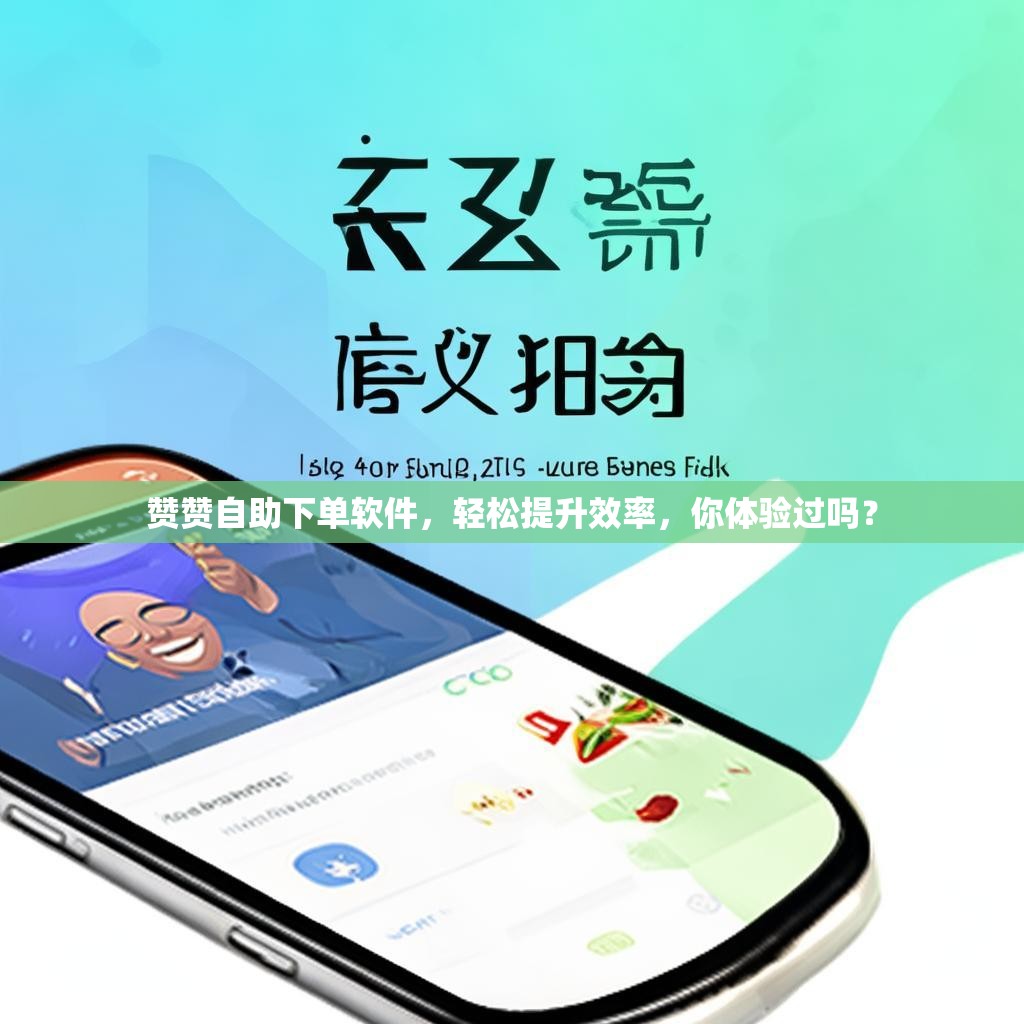 赞赞自助下单软件，轻松提升效率，你体验过吗？