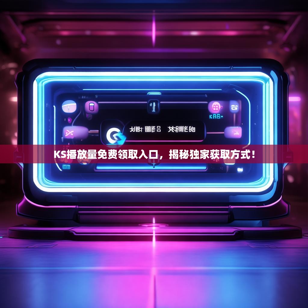 KS播放量免费领取入口,揭秘独家获取方式!