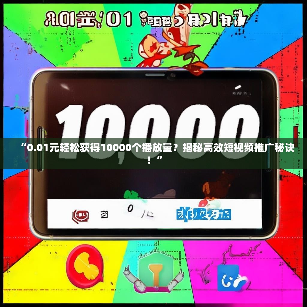 “0.01元轻松获得10000个播放量？揭秘高效短视频推广秘诀！”