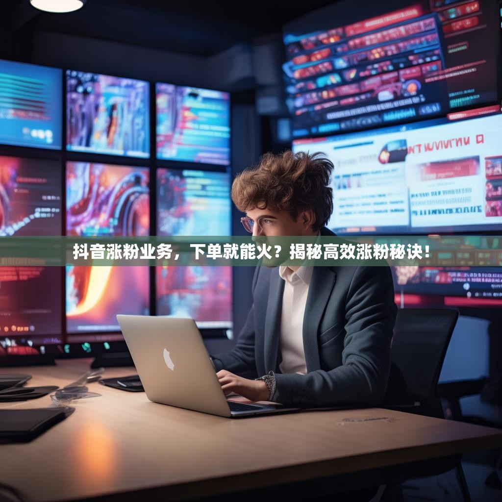 抖音涨粉业务，下单就能火？揭秘高效涨粉秘诀！