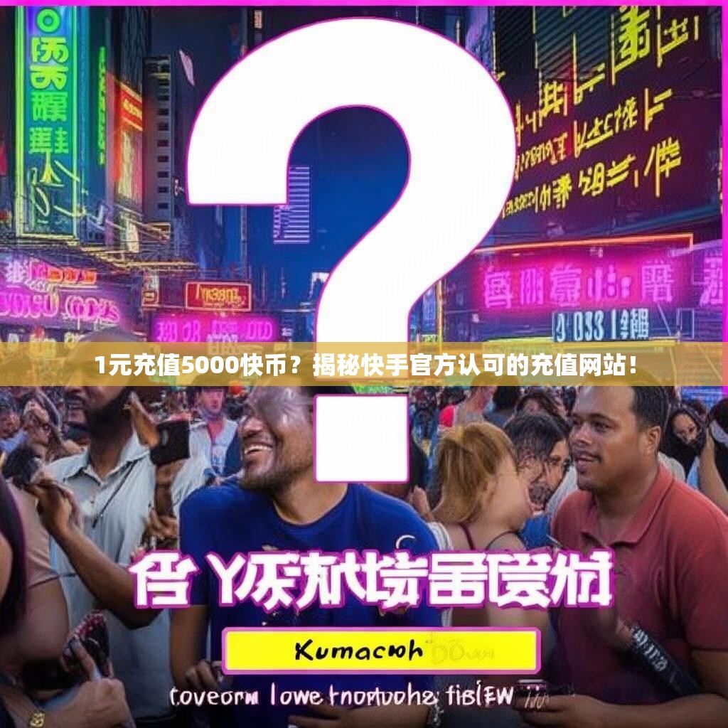 详细阅读:1元充值5000快币?揭秘快手官方认可的充值网站! 1元充值5000快币?揭秘快手官方认可的充值网站!
