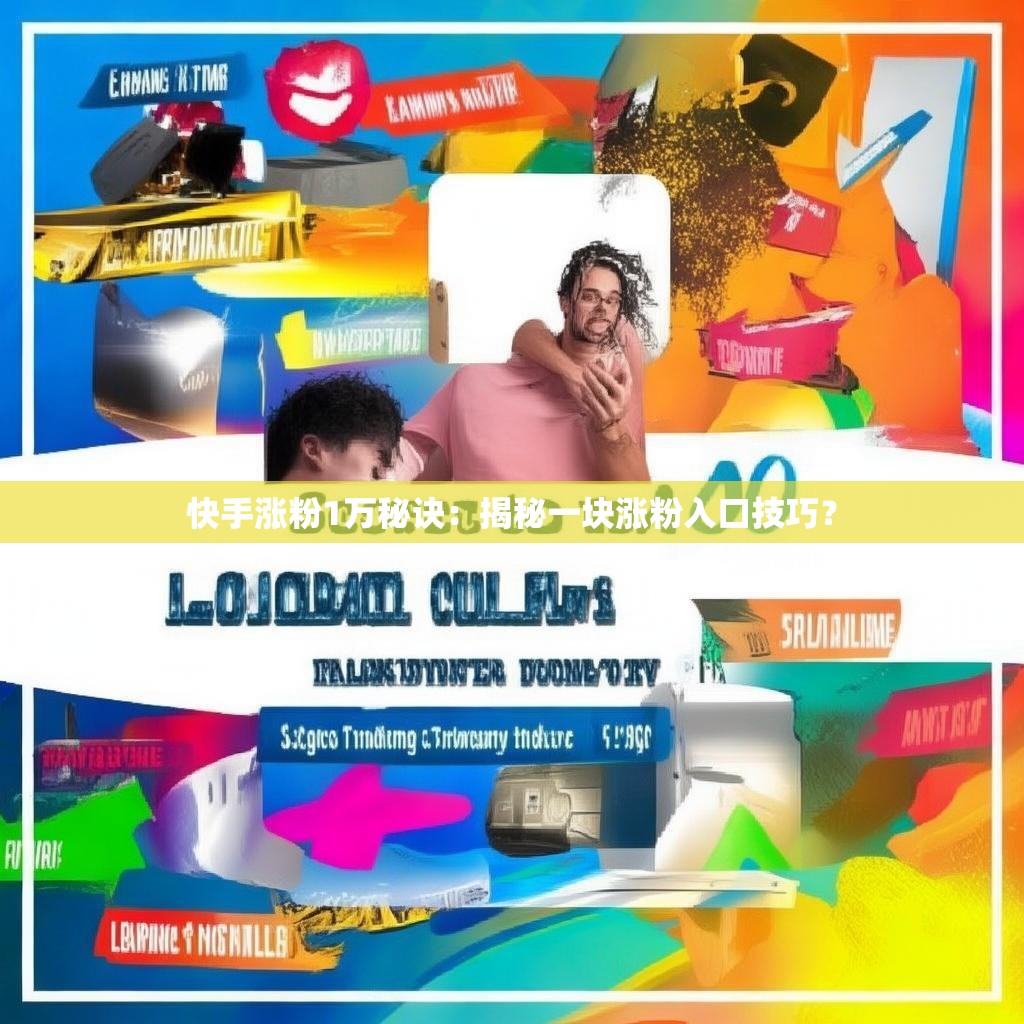快手涨粉1万秘诀：揭秘一块涨粉入口技巧？