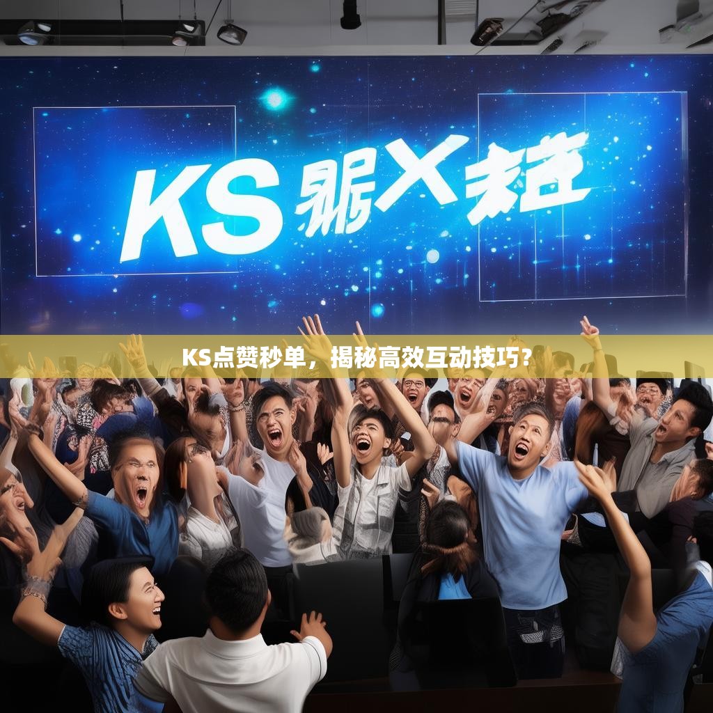 KS点赞秒单，揭秘高效互动技巧？