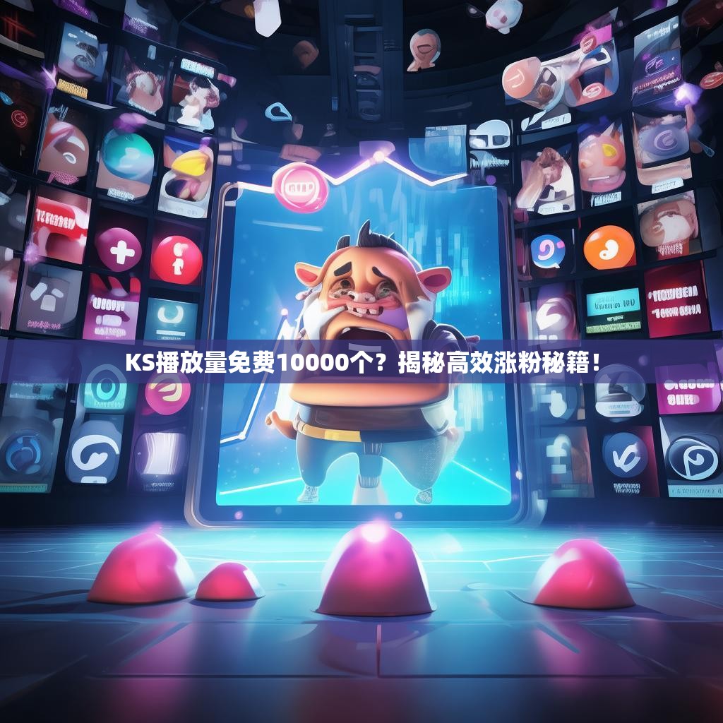 KS播放量免费10000个？揭秘高效涨粉秘籍！
