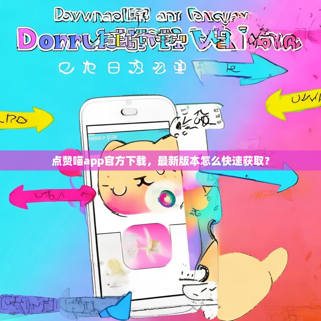 点赞喵app官方下载，最新版本怎么快速获取？