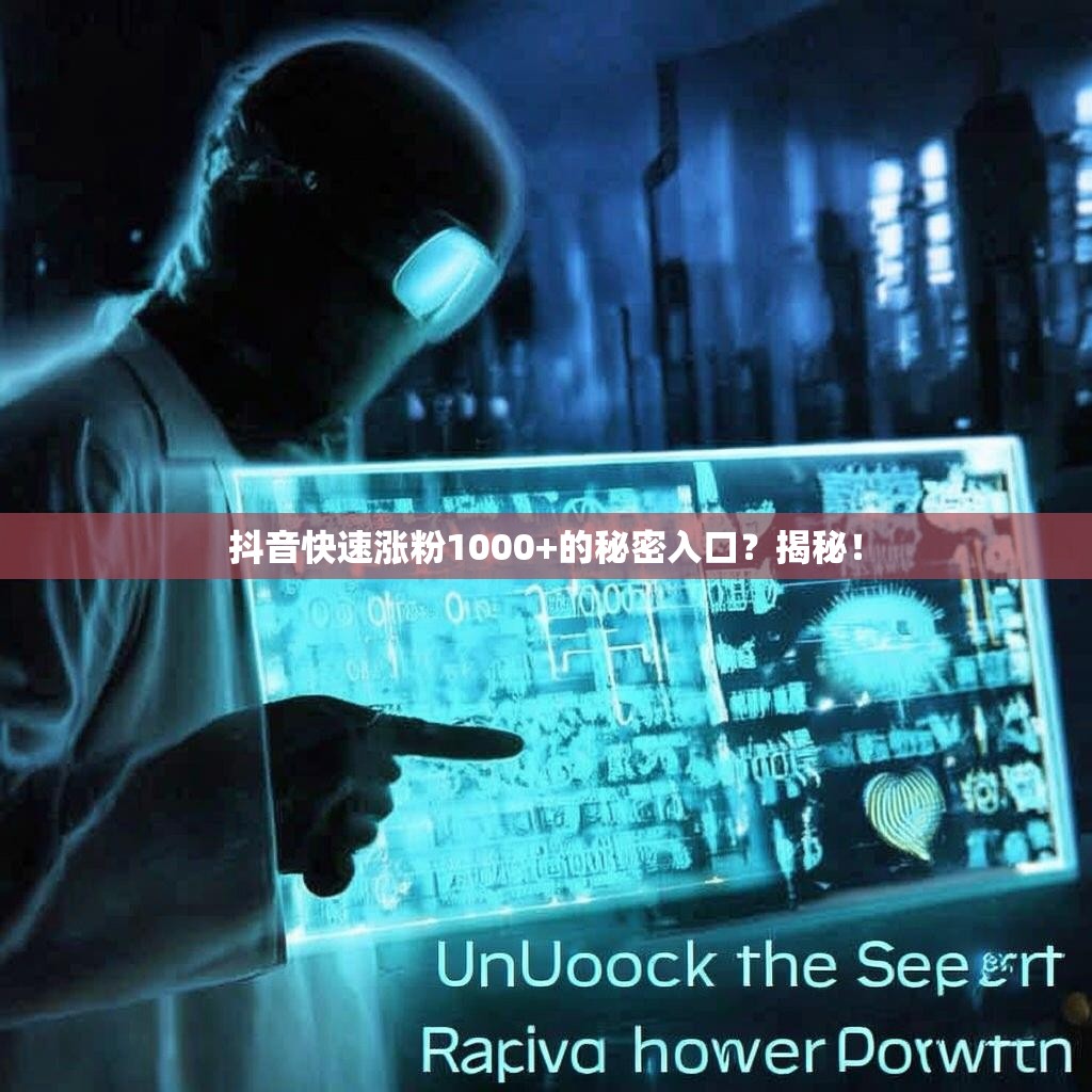 抖音快速涨粉1000+的秘密入口?揭秘!