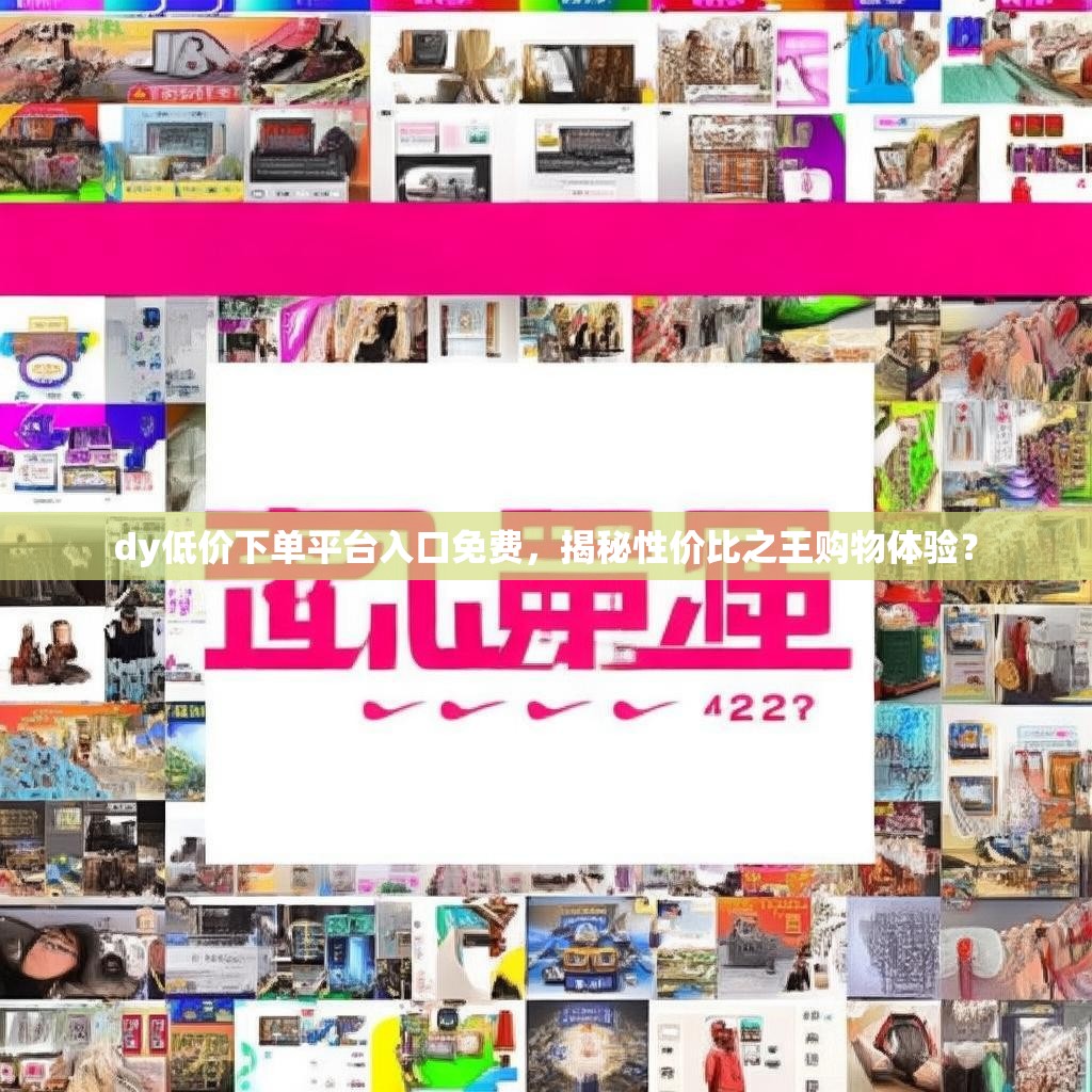dy低价下单平台入口免费，揭秘性价比之王购物体验？